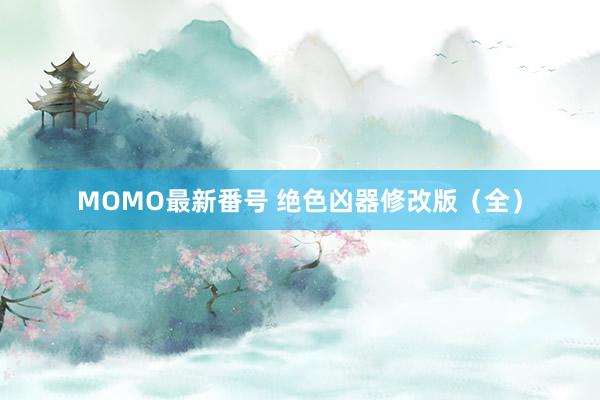 MOMO最新番号 绝色凶器修改版（全）