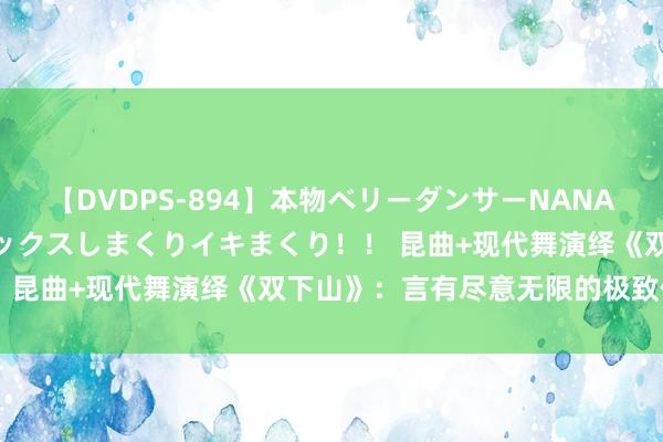 【DVDPS-894】本物ベリーダンサーNANA第2弾 悦楽の腰使いでセックスしまくりイキまくり！！ 昆曲+现代舞演绎《双下山》：言有尽意无限的极致体验