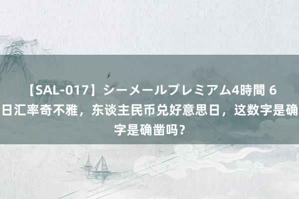 【SAL-017】シーメールプレミアム4時間 6 8月3日汇率奇不雅，东谈主民币兑好意思日，这数字是确凿吗？