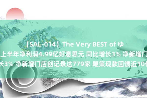 【SAL-014】The Very BEST of ゆか 港股公告掘金｜百胜中国上半年净利润4.99亿好意思元 同比增长3% 净新增门店创记录达779家 鞭策现款回馈近10亿好意思元