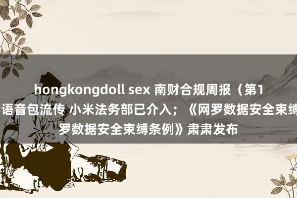 hongkongdoll sex 南财合规周报（第161期）：雷军AI语音包流传 小米法务部已介入；《网罗数据安全束缚条例》肃肃发布