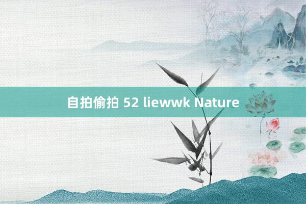 自拍偷拍 52 liewwk Nature