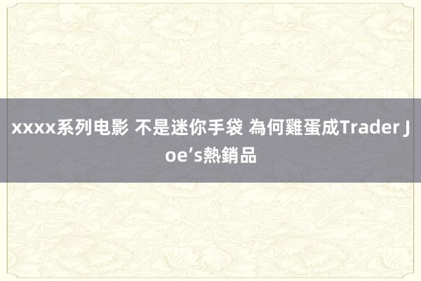 xxxx系列电影 不是迷你手袋 為何雞蛋成Trader Joe’s熱銷品